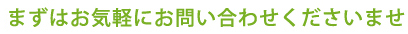 まずはお気軽にお問い合わせくださいませ