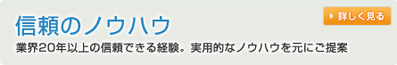 信頼のノウハウ　業界20年以上の信頼できる経験。実用ノウハウを元にご提案